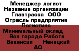 Менеджер-логист › Название организации ­ Главтрасса, ООО › Отрасль предприятия ­ Логистика › Минимальный оклад ­ 1 - Все города Работа » Вакансии   . Ненецкий АО